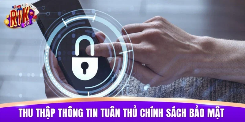 Quy trình thu thập thông tin tuân thủ đúng chính sách bảo mật