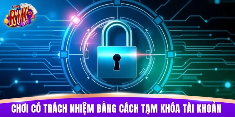 Chơi có trách nhiệm bằng cách tạm khóa tài khoản