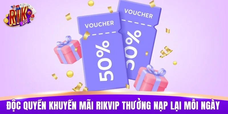 Độc quyền khuyến mãi RIKVIP thưởng nạp lại mỗi ngày