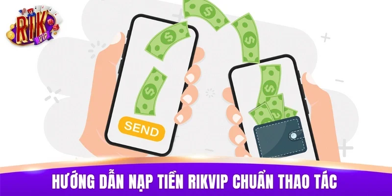 Hướng dẫn nạp tiền RIKVIP chuẩn thao tác cho người mới tham gia