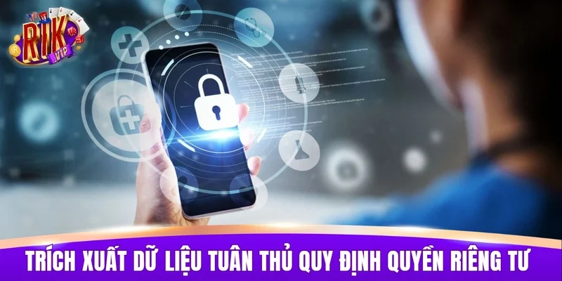 Việc trích xuất dữ liệu tuân thủ đúng quy định quyền riêng tư